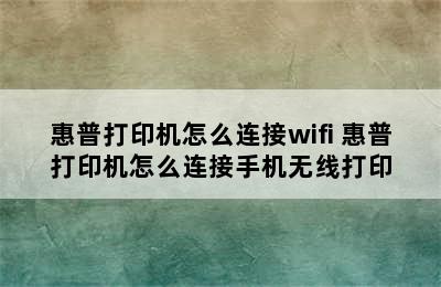 惠普打印机怎么连接wifi 惠普打印机怎么连接手机无线打印